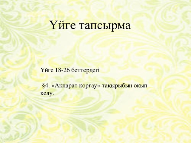 Үйге 18-26 беттердегі  §4. «Ақпарат қорғау» тақырыбын оқып келу. 