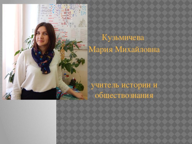 Кузьмичева Мария Михайловна учитель истории и обществознания  