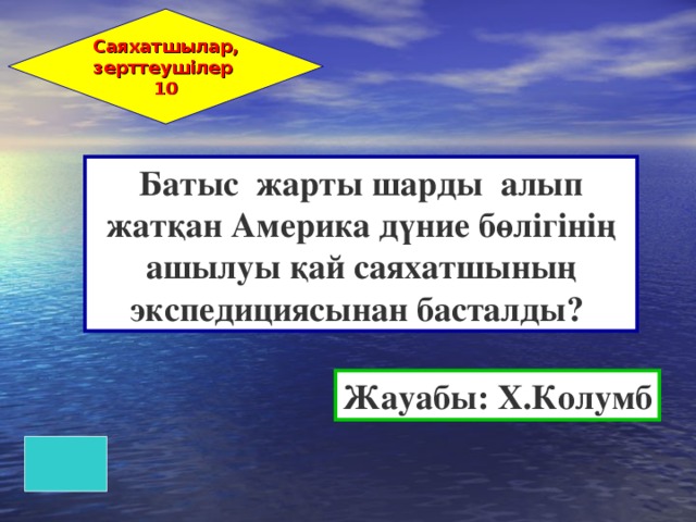 Саяхатшылар, зерттеушілер 10 Батыс жарты шарды алып жатқан Америка дүние бөлігінің ашылуы қай саяхатшының экспедициясынан басталды? Жауабы: Х.Колумб 