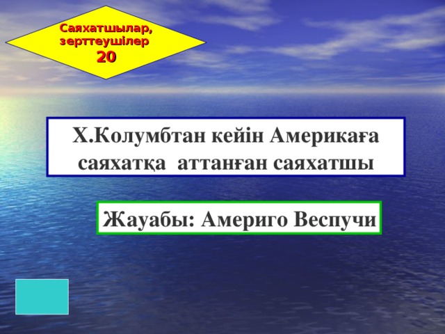 Саяхатшылар, зерттеушілер 20 Х.Колумбтан кейін Америкаға саяхатқа аттанған саяхатшы Жауабы: Америго Веспучи 