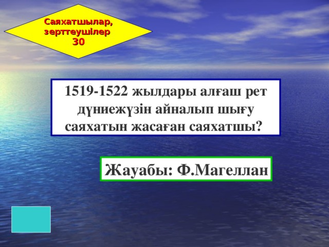 Саяхатшылар, зерттеушілер 30 1519-1522 жылдары алғаш рет дүниежүзін айналып шығу саяхатын жасаған саяхатшы? Жауабы: Ф.Магеллан 