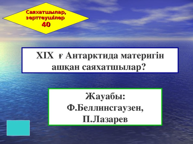 Саяхатшылар, зерттеушілер 40 XIX ғ Антарктида материгін ашқан саяхатшылар? Жауабы: Ф.Беллинсгаузен, П.Лазарев 