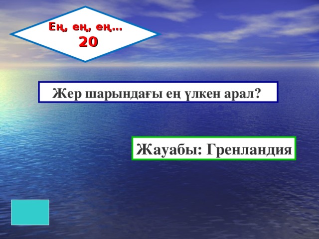 Ең, ең, ең…  20 Жер шарындағы ең үлкен арал? Жауабы: Гренландия 