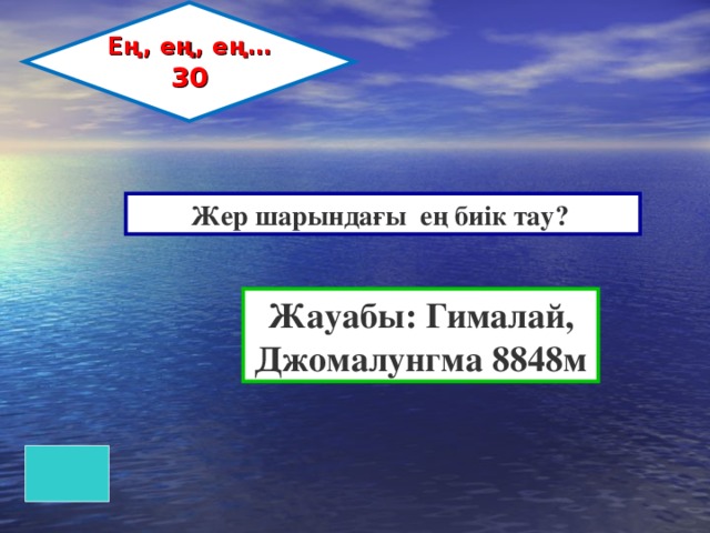 Ең, ең, ең… 30 Жер шарындағы ең биік тау? Жауабы: Гималай, Джомалунгма 8848м 