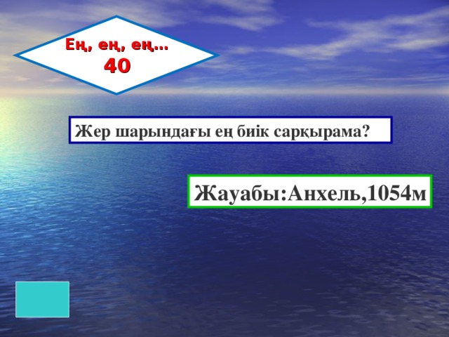 Ең, ең, ең… 40 Жер шарындағы ең биік сарқырама? Жауабы:Анхель,1054м 