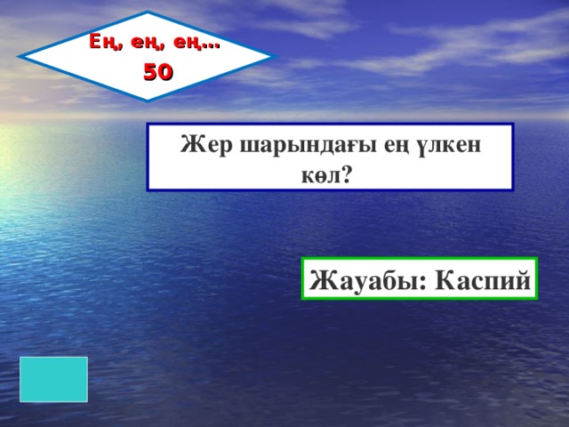 Ең, ең, ең…  50 Жер шарындағы ең үлкен көл? Жауабы: Каспий 