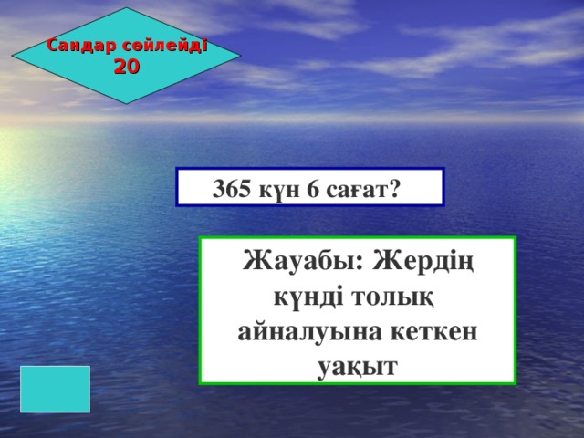 Сандар сөйлейді 20 365 күн 6 сағат? Жауабы: Жердің күнді толық айналуына кеткен уақыт 
