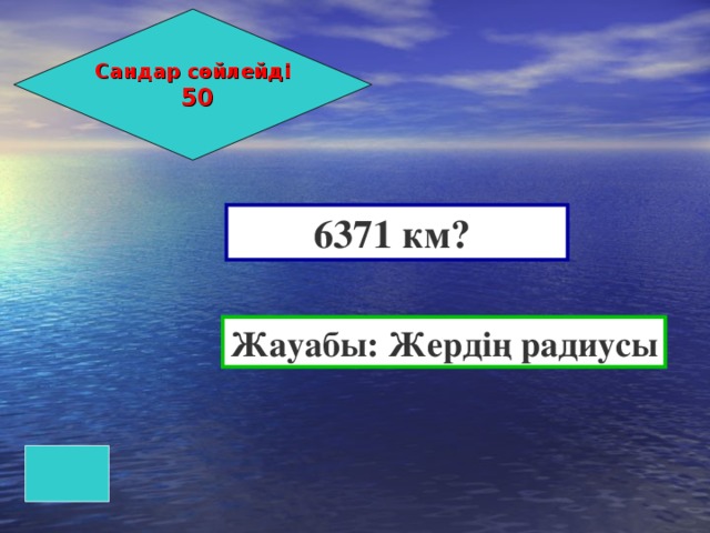 Сандар сөйлейді  50 6371 км? Жауабы: Жердің радиусы 