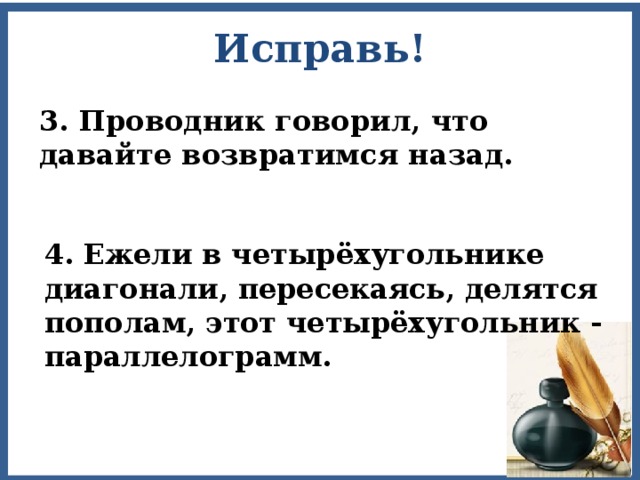 Исправь! 3. Проводник говорил, что давайте возвратимся назад. 4. Ежели в четырёхугольнике диагонали, пересекаясь, делятся пополам, этот четырёхугольник - параллелограмм. 