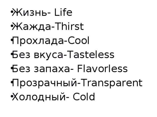 Жизнь- Life Жажда-Thirst Прохлада-Cool Без вкуса-Tasteless Без запаха- Flavorless Прозрачный-Transparent Холодный- Cold 