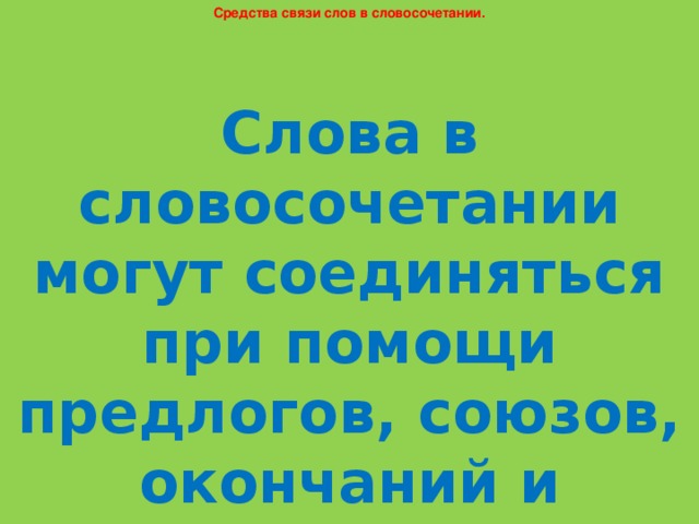 Средства связи слов в словосочетании. Слова в словосочетании могут соединяться при помощи предлогов, союзов, окончаний и интонационно.