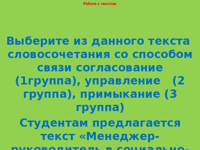 Работа с текстом. Выберите из данного текста словосочетания со способом связи согласование (1группа), управление (2 группа), примыкание (3 группа) Студентам предлагается текст «Менеджер-руководитель в социально-экономической системе».