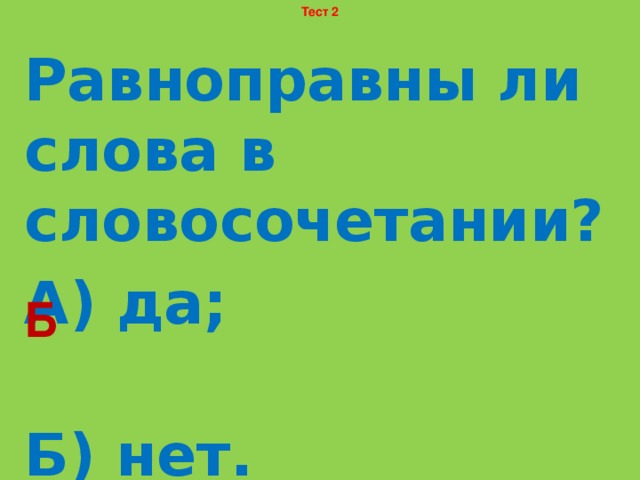 Тест 2 Равноправны ли слова в словосочетании? А) да; Б) нет. Б