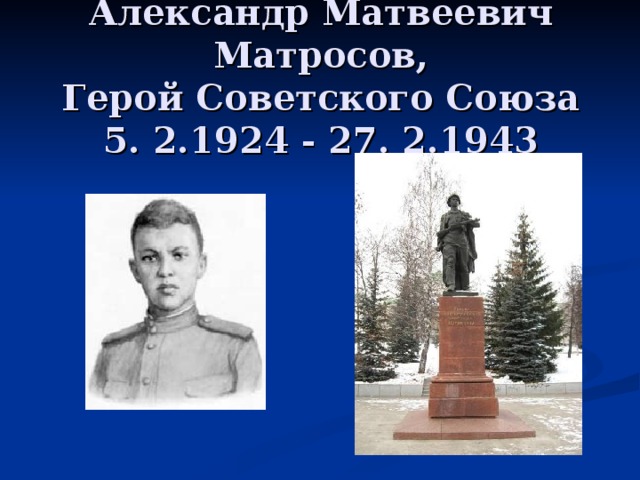 Александр Матвеевич Матросов,  Герой Советского Союза  5. 2.1924 - 27. 2.1943 