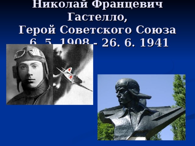 Николай Францевич Гастелло,  Герой Советского Союза  6. 5. 1908 - 26. 6. 1941 