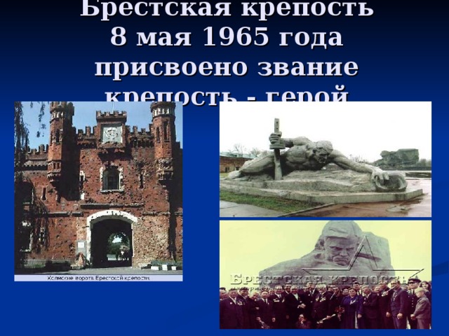 Брестская крепость  8 мая 1965 года присвоено звание крепость - герой 