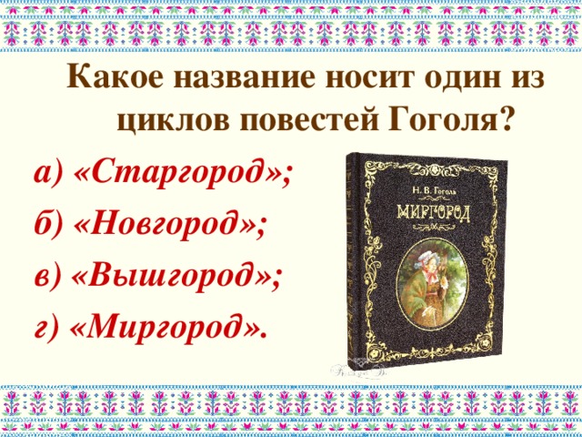 Какое название носит один из циклов повестей Гоголя? а) «Старгород»; б) «Новгород»; в) «Вышгород»; г) «Миргород».