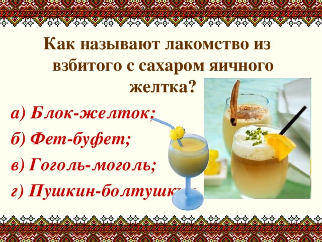 Как называют лакомство из взбитого с сахаром яичного желтка? а) Блок-желток; б) Фет-буфет; в) Гоголь-моголь; г) Пушкин-болтушкин.