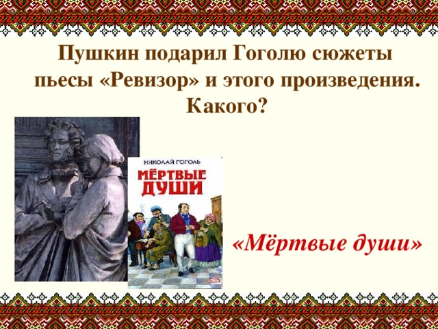 Пушкин подарил Гоголю сюжеты пьесы «Ревизор» и этого произведения. Какого?    «Мёртвые души»