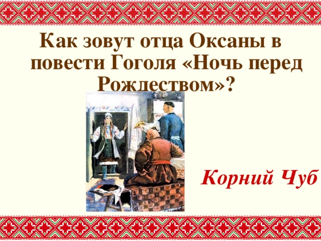 Как зовут отца Оксаны в повести Гоголя «Ночь перед Рождеством»?   Корний Чуб
