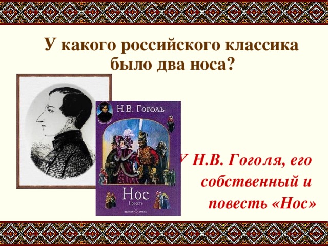 У какого российского классика было два носа?    У Н.В. Гоголя, его собственный и повесть «Нос»