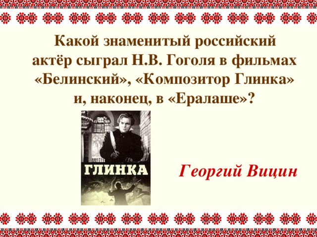 Какой знаменитый российский актёр сыграл Н.В. Гоголя в фильмах «Белинский», «Композитор Глинка» и, наконец, в «Ералаше»?   Георгий Вицин