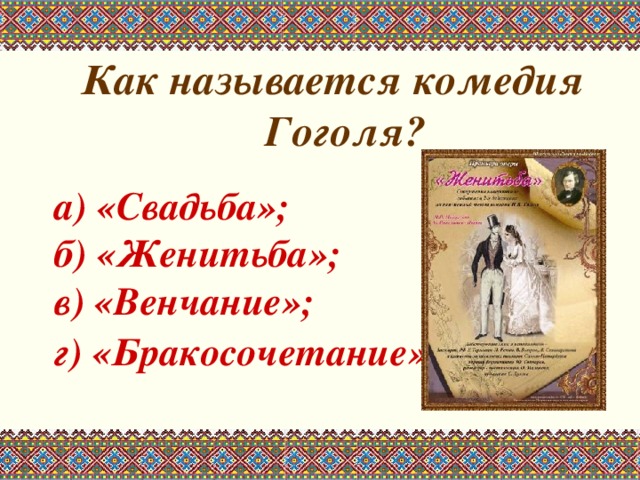 Как называется комедия Гоголя?  а) «Свадьба»; б) «Женитьба»; в) «Венчание»; г) «Бракосочетание».