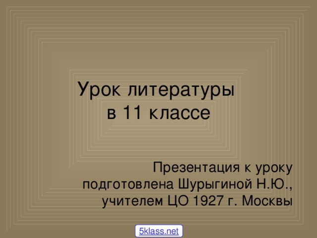 Урок литературы  в 11 классе Презентация к уроку подготовлена Шурыгиной Н.Ю., учителем ЦО 1927 г. Москвы 5klass.net
