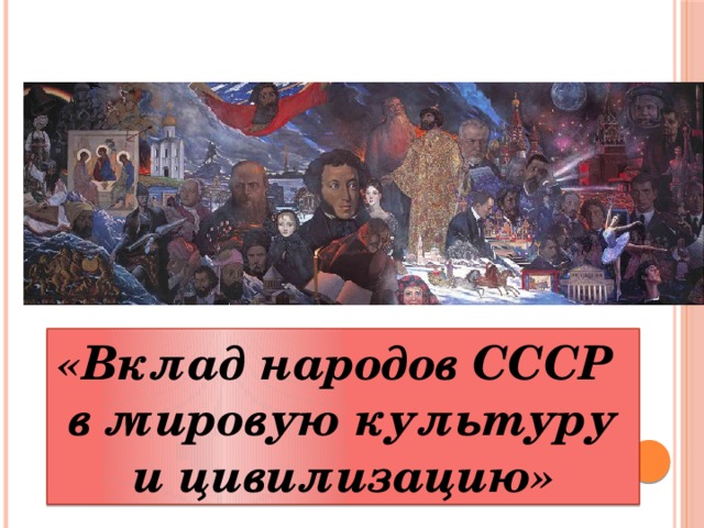 «Вклад народов СССР   в мировую культуру и цивилизацию»
