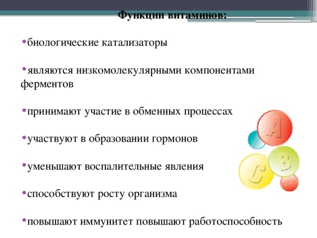 Функции витаминов:  биологические катализаторы являются низкомолекулярными компонентами ферментов принимают участие в обменных процессах участвуют в образовании гормонов уменьшают воспалительные явления способствуют росту организма повышают иммунитет повышают работоспособность 