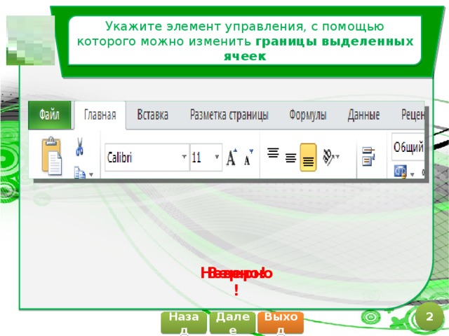 Укажите элемент управления, с помощью которого можно изменить границы выделенных ячеек Верно! Неверно! 2 Далее Назад Выход 