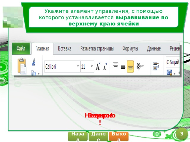 Укажите элемент управления, с помощью которого устанавливается выравнивание по верхнему краю ячейки Верно! Неверно! 3 Далее Назад Выход 