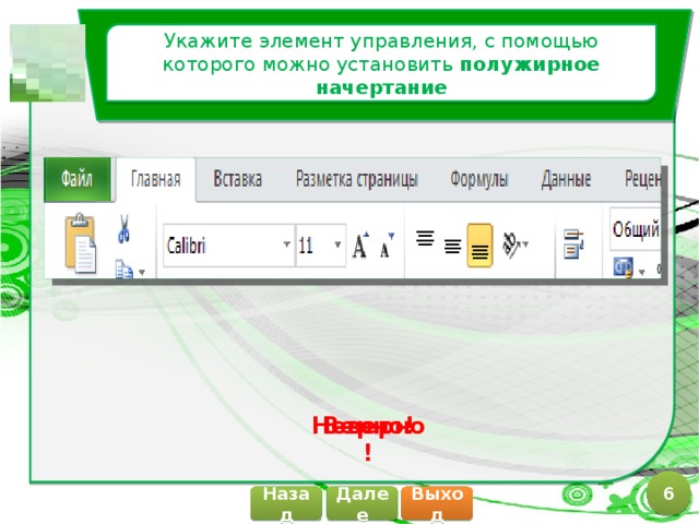 Укажите элемент управления, с помощью которого можно установить полужирное начертание Верно! Неверно! 6 Далее Назад Выход 