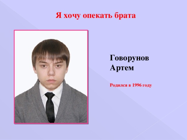 Я хочу опекать брата Говорунов Артем   Родился в 1996 году 