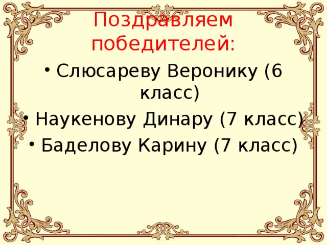  Поздравляем победителей:   Слюсареву Веронику (6 класс) Наукенову Динару (7 класс) Баделову Карину (7 класс) 
