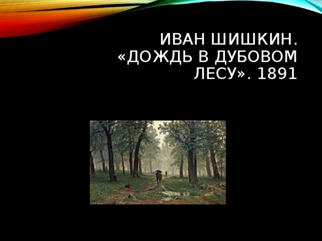 ИВАН ШИШКИН. «ДОЖДЬ В ДУБОВОМ ЛЕСУ». 1891 