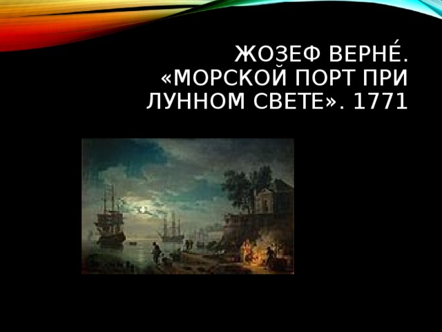 ЖОЗЕФ ВЕРНЕ́. «МОРСКОЙ ПОРТ ПРИ ЛУННОМ СВЕТЕ». 1771 
