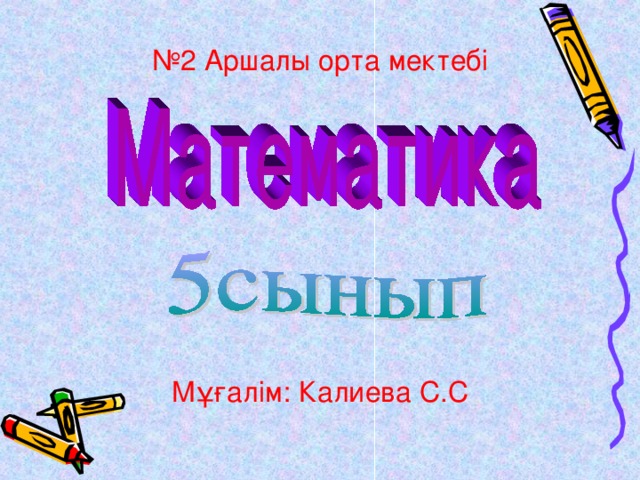№ 2 Аршалы орта мектебі Мұғалім: Калиева С.С 