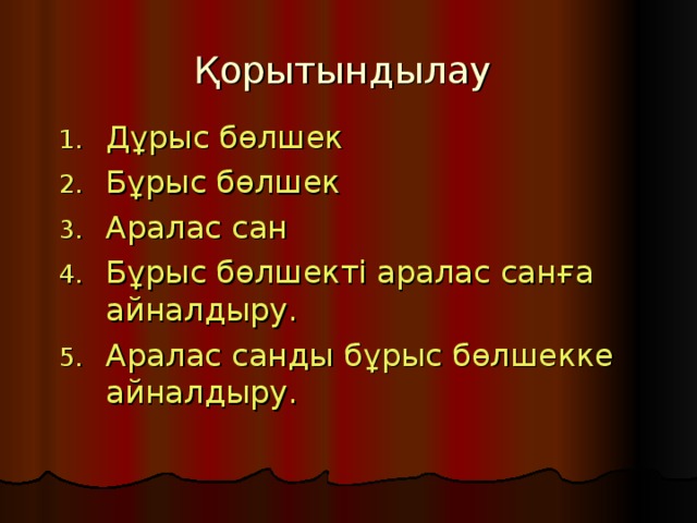 Қорытындылау Дұрыс бөлшек Бұрыс бөлшек Аралас сан Бұрыс бөлшекті аралас санға айналдыру. Аралас санды бұрыс бөлшекке айналдыру. 