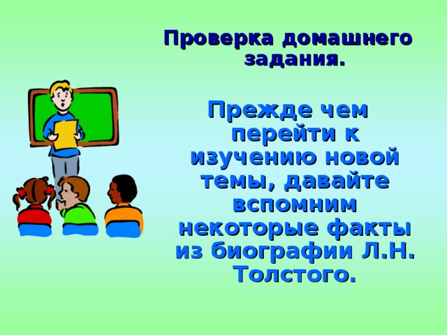 Проверка домашнего задания.   Проверка домашнего задания.   Прежде чем перейти к изучению новой темы, давайте вспомним некоторые факты из биографии Л.Н. Толстого. Прежде чем перейти к изучению новой темы, давайте вспомним некоторые факты из биографии Л.Н. Толстого. 
