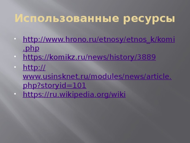 Использованные ресурсы http://www.hrono.ru/etnosy/etnos_k/komi.php https://komikz.ru/news/history/3889 http:// www.usinsknet.ru/modules/news/article.php?storyid=101 https:// ru.wikipedia.org/wiki 