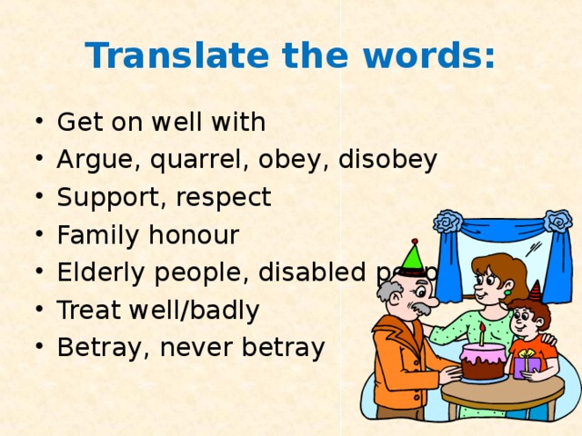 Translate the words: Get on well with Argue, quarrel, obey, disobey Support, respect Family honour Elderly people, disabled people Treat well/badly Betray, never betray 