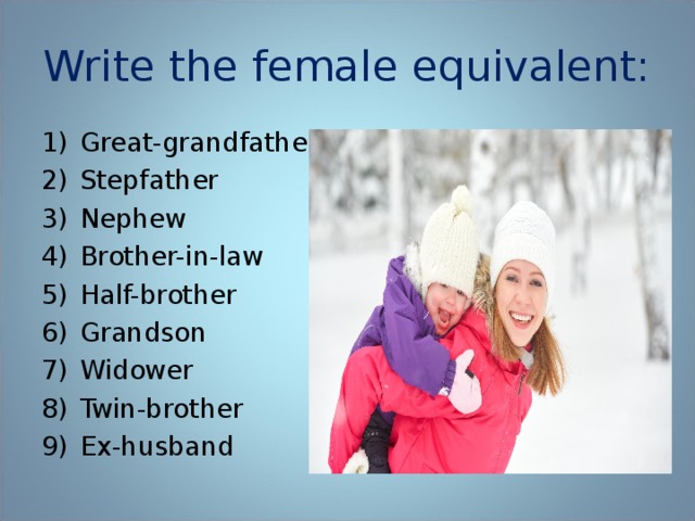 Write the female equivalent: Great-grandfather Stepfather Nephew Brother-in-law Half-brother Grandson Widower Twin-brother Ex-husband  