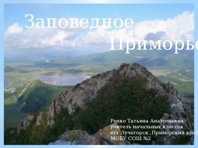 Заповедное  Приморье Репко Татьяна Анатольевна учитель начальных классов пгт Лучегорск ,Приморский край МОБУ СОШ №2 