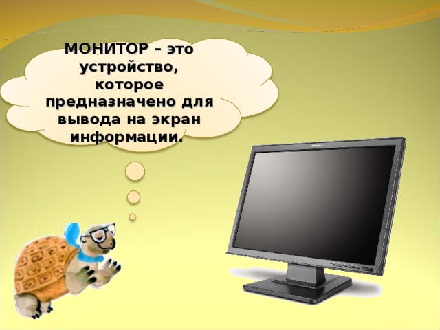 МОНИТОР – это устройство, которое предназначено для вывода на экран информации. 