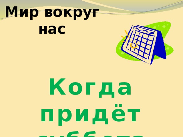 Мир вокруг нас Когда придёт суббота 