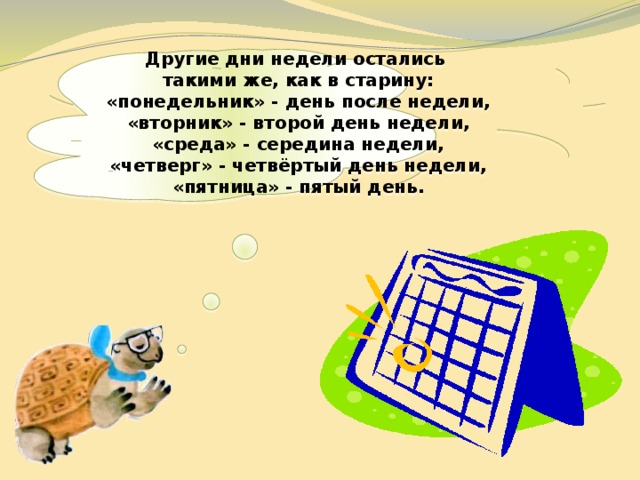  Другие дни недели остались такими же, как в старину: «понедельник» - день после недели, «вторник» - второй день недели, «среда» - середина недели, «четверг» - четвёртый день недели, «пятница» - пятый день.   