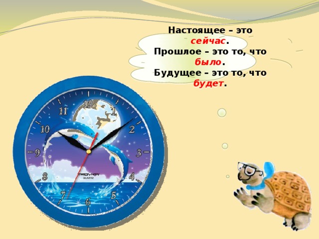  Настоящее – это сейчас . Прошлое – это то, что было . Будущее – это то, что будет .   