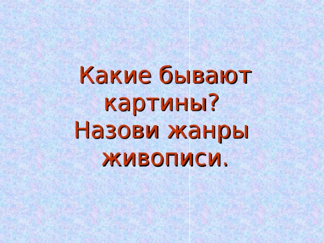 Какие бывают картины?  Назови жанры живописи. 