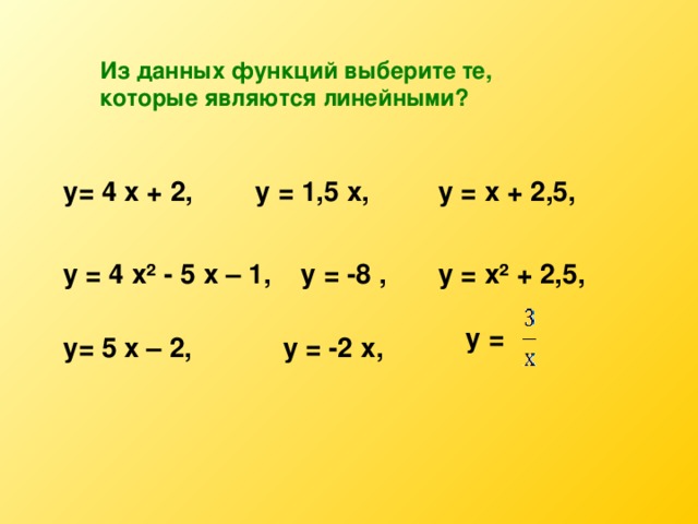 Из данных функций выберите те, которые являются линейными? у= 4 х + 2, у = 1,5 х, у = х + 2,5, у = 4 х² - 5 х – 1, у = -8 , у = х² + 2,5, у =  у= 5 х – 2, у = -2 х,